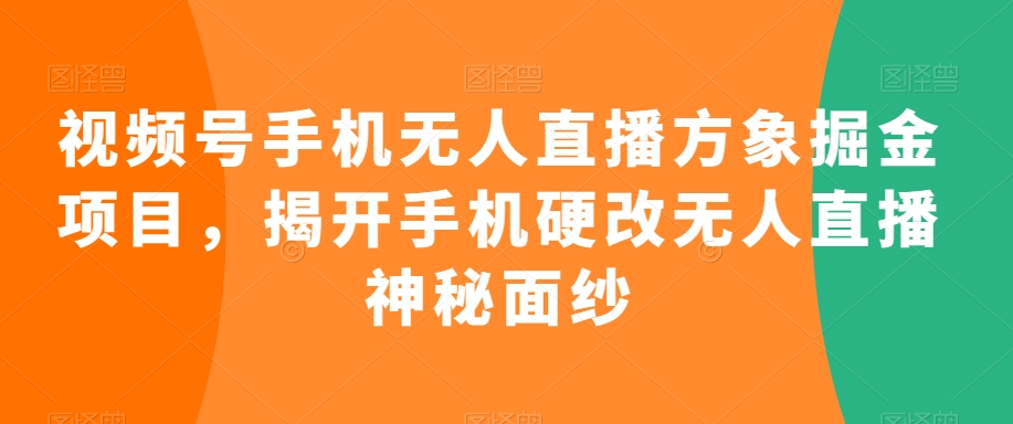 视频号手机无人直播方象掘金项目，揭开手机硬改无人直播神秘面纱-旺铺专家