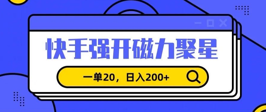 信息差赚钱项目，快手强开磁力聚星，一单20，日入200+-旺铺专家