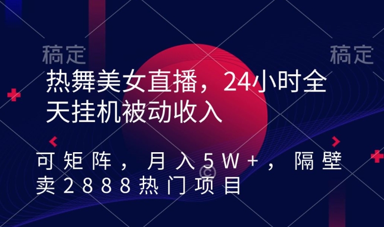 热舞美女直播，24小时全天挂机被动收入，可矩阵，月入5W+，隔壁卖2888热门项目-旺铺专家