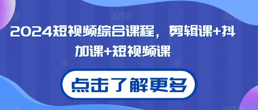 2024短视频综合课程，剪辑课+抖加课+短视频课-旺铺专家