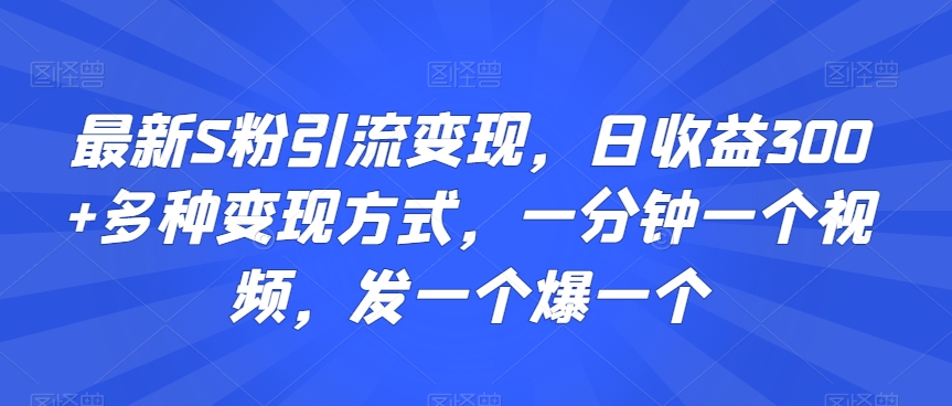 最新S粉引流变现，日收益300+多种变现方式，一分钟一个视频，发一个爆一个-旺铺专家
