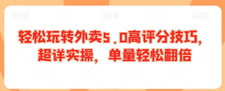 轻松玩转外卖5.0高评分技巧，超详实操，单量轻松翻倍-旺铺专家