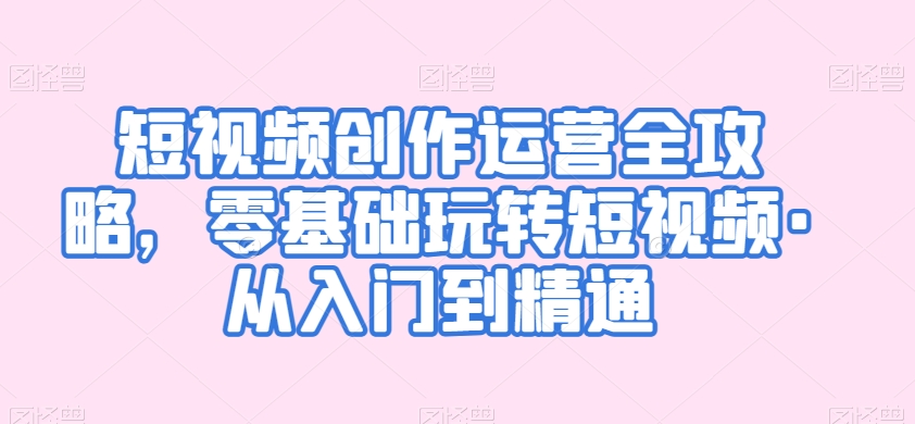 短视频创作运营全攻略，零基础玩转短视频·从入门到精通-旺铺专家