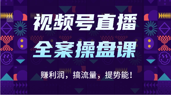 视频号直播全案操盘课：赚利润，搞流量，提势能！（16节课）-旺铺专家