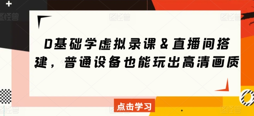 0基础学虚拟录课＆直播间搭建，普通设备也能玩出高清画质-旺铺专家