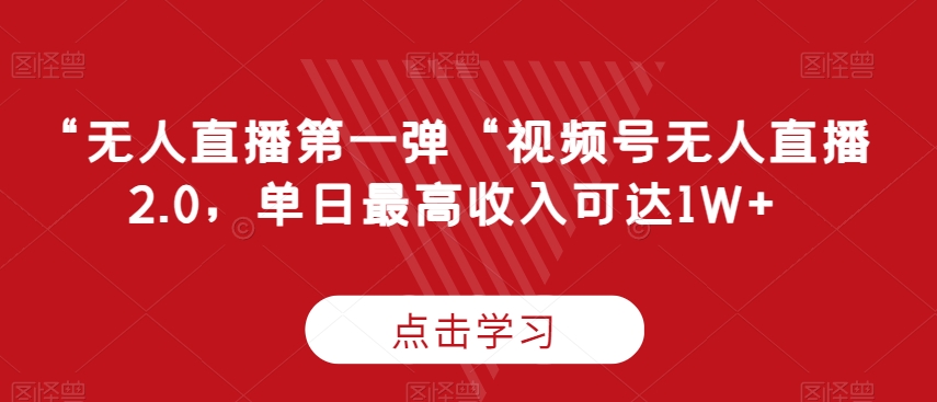 “无人直播第一弹“视频号无人直播2.0，单日最高收入可达1W+-旺铺专家