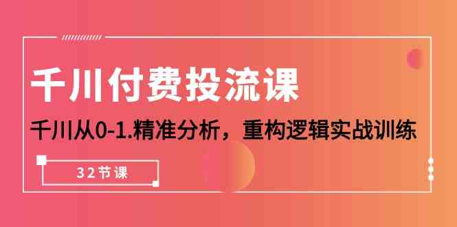 千川付费投流课，千川从0-1精准分析，重构逻辑实战训练（32节课）-旺铺专家