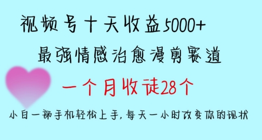 十天收益5000+，多平台捞金，视频号情感治愈漫剪，一个月收徒28个，小白一部手机轻松上手-旺铺专家
