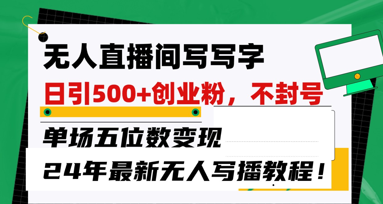 无人直播间写字日引500+创业粉，单场五位数变现，24年最新无人写播不封号教程！-旺铺专家