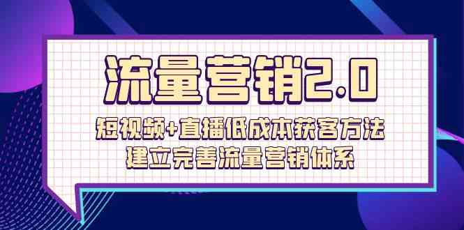 流量营销2.0：短视频+直播低成本获客方法，建立完善流量营销体系（72节）-旺铺专家