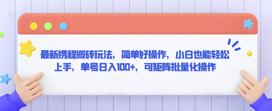 最新携程搬砖玩法，简单好操作，小白也能轻松上手，单号日入100+，可矩阵批量化操作-旺铺专家