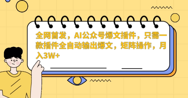 全网首发，AI公众号爆文插件，只需一款插件全自动输出爆文，矩阵操作，月入3W+-旺铺专家