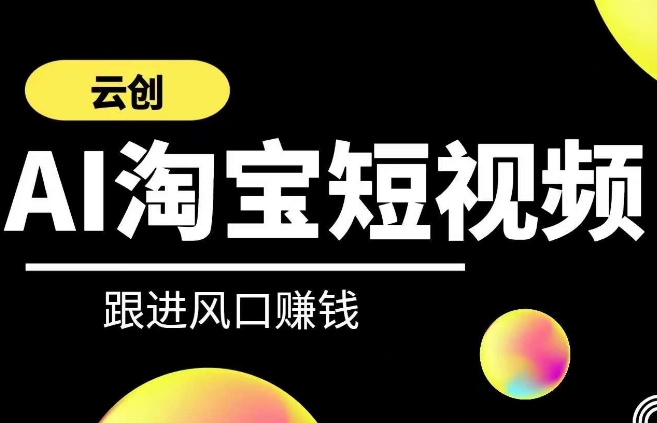 云创-AI短视频系列课程，快速理解带货短视频+AI运用-旺铺专家