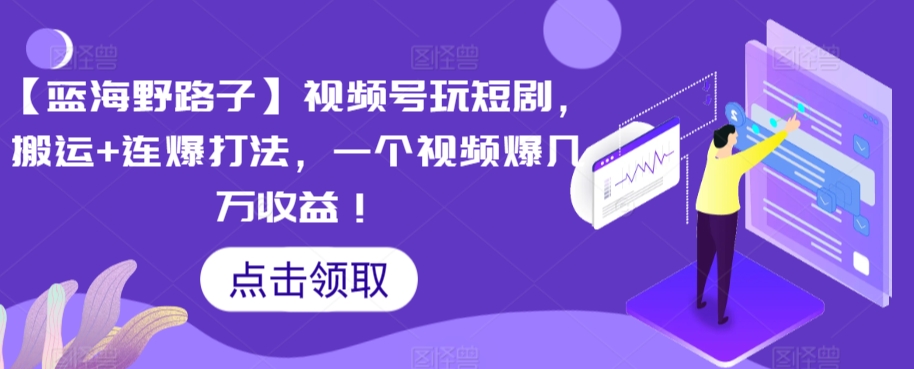 【蓝海野路子】视频号玩短剧，搬运+连爆打法，一个视频爆几万收益-旺铺专家