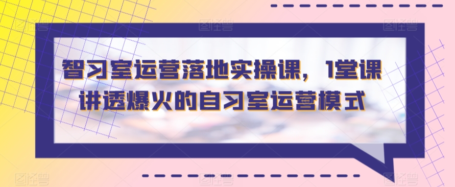 智习室运营落地实操课，1堂课讲透爆火的自习室运营模式-旺铺专家