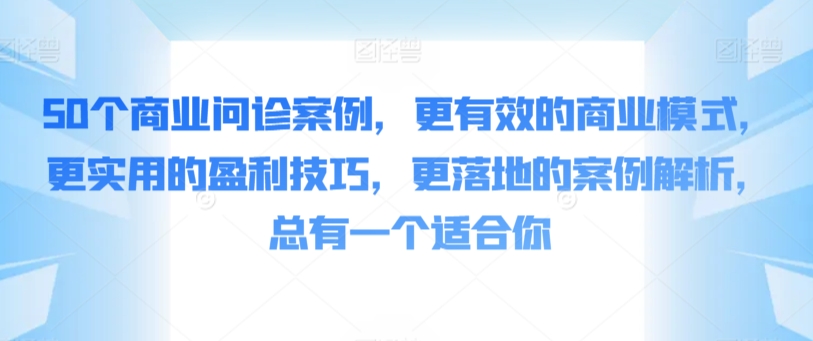 50个商业问诊案例，更有效的商业模式，更实用的盈利技巧，更落地的案例解析，总有一个适合你-旺铺专家