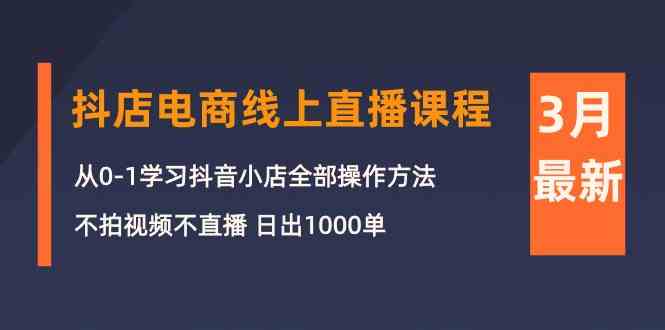 3月抖店电商线上直播课程：从0-1学习抖音小店，不拍视频不直播 日出1000单-旺铺专家