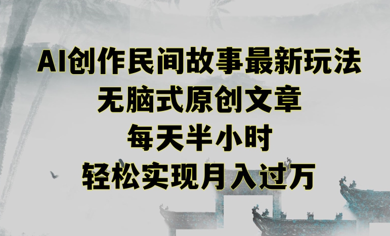 创作民间故事最新玩法，无脑式原创文章，每天半小时，轻松实现月入过万-旺铺专家