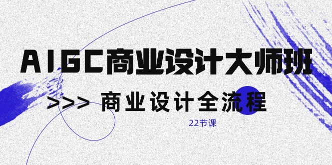 AIGC商业设计大师班，商业设计全流程（22节课）-旺铺专家