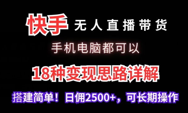 快手无人直播带货，手机电脑都可以，18种变现思路详解，搭建简单日佣2500+-旺铺专家