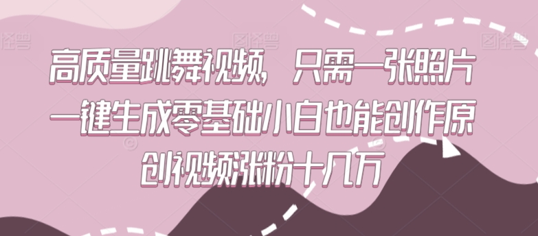 高质量跳舞视频，只需一张照片一键生成零基础小白也能创作原创视频涨粉十几万-旺铺专家