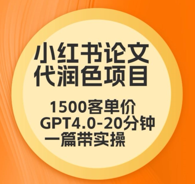 毕业季小红书论文代润色项目，本科1500，专科1200，高客单GPT4.0-20分钟一篇带实操-旺铺专家