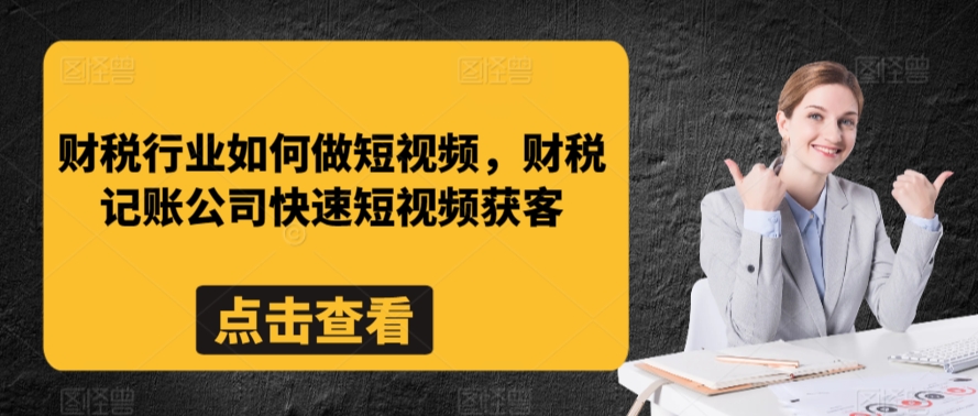 财税行业如何做短视频，财税记账公司快速短视频获客-旺铺专家