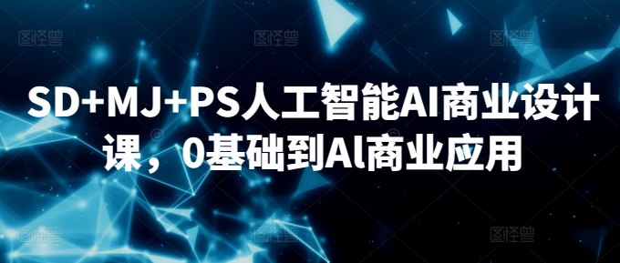 SD+MJ+PS人工智能AI商业设计课，0基础到Al商业应用-旺铺专家