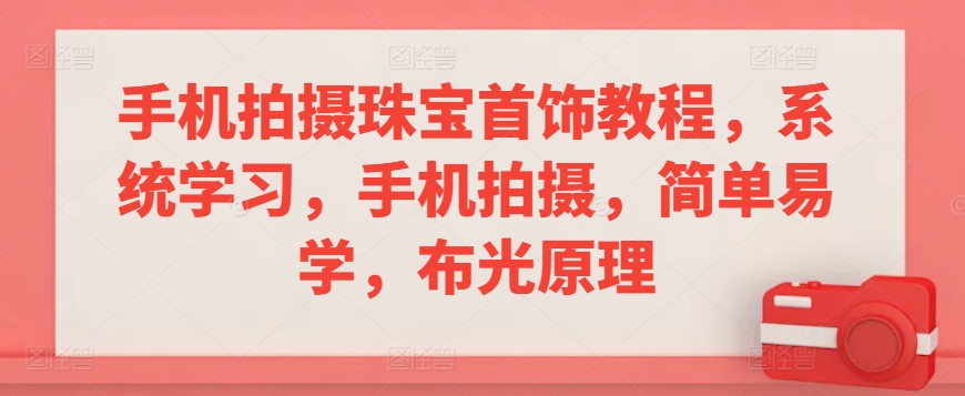 手机拍摄珠宝首饰教程，系统学习，手机拍摄，简单易学，布光原理-旺铺专家