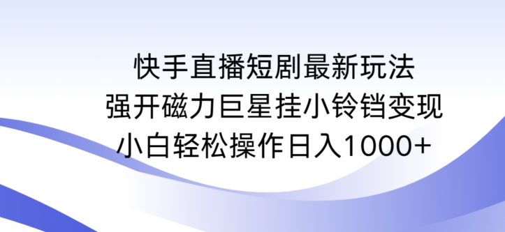 快手直播短剧最新玩法，强开磁力巨星挂小铃铛变现，小白轻松操作日入1000+-旺铺专家