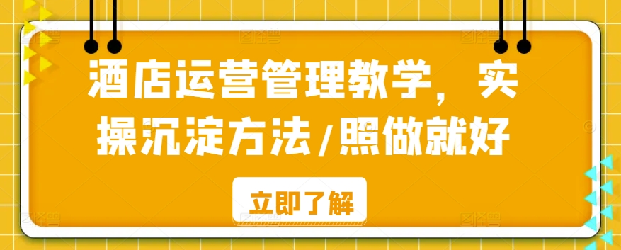 酒店运营管理教学，实操沉淀方法/照做就好-旺铺专家