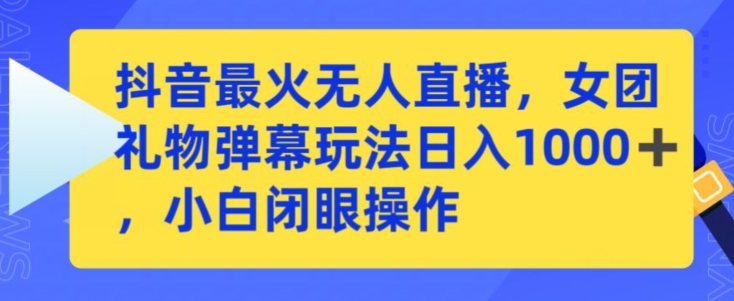 抖音最火无人直播，女团礼物弹幕玩法，日赚一千＋，小白闭眼操作-旺铺专家