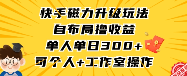 快手磁力升级玩法，自布局撸收益，单人单日300+，个人工作室均可操作-旺铺专家