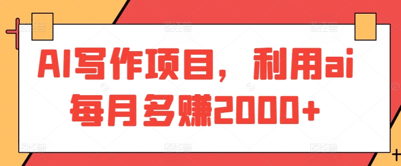 AI写作项目，利用ai每月多赚2000+-旺铺专家