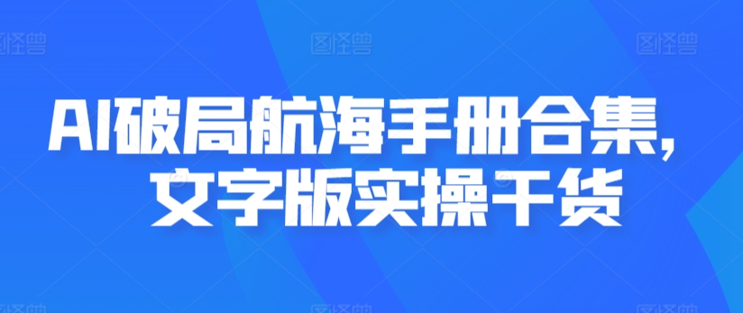 AI破局航海手册合集，文字版实操干货-旺铺专家
