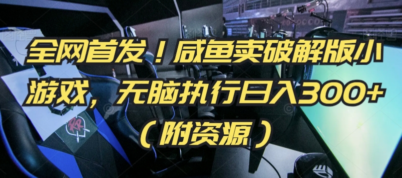 全网首发！咸鱼卖破解版小游戏，无脑执行日入300+（附资源）-旺铺专家