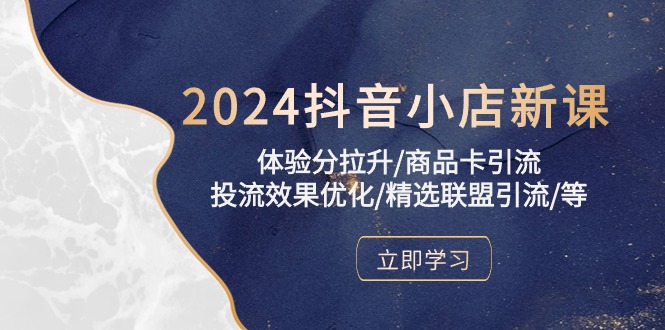 2024抖音小店新课，体验分拉升/商品卡引流/投流效果优化/精选联盟引流/等-旺铺专家