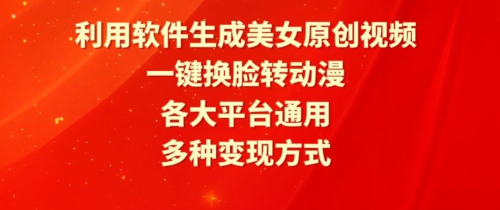 利用软件生成美女原创视频，一键换脸转动漫，各大平台通用，多种变现方式-旺铺专家