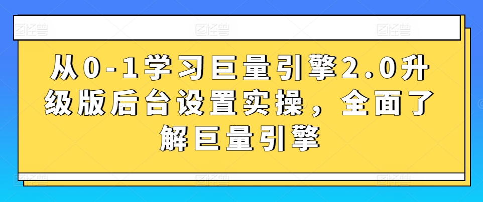 从0-1学习巨量引擎2.0升级版后台设置实操，全面了解巨量引擎-旺铺专家