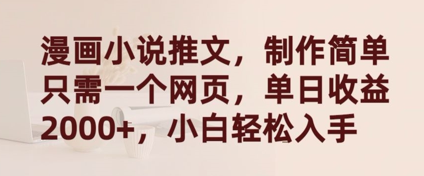 漫画小说推文，制作简单只需一个网页，单日收益2000+，小白轻松入手-旺铺专家