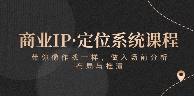 商业IP·定位系统课程：带你像作战一样，做入场前分析，布局与推演-旺铺专家