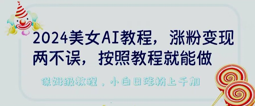 2024美女AI教程，涨粉变现两不误，按照教程制作就能做，平台低概率检测出是AI制作-旺铺专家