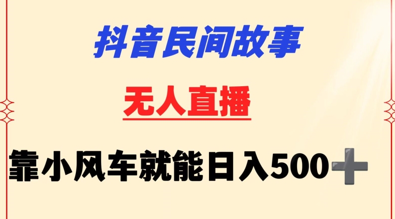 抖音民间故事无人挂机靠小风车一天500+小白也能操作-旺铺专家