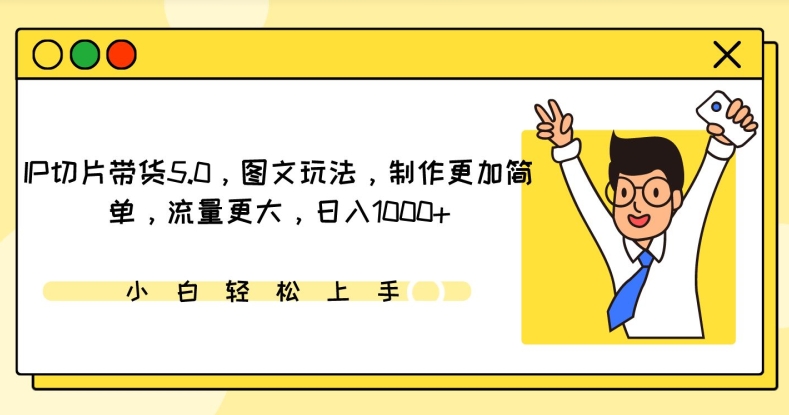 IP切片带货5.0，图文玩法，制作更加简单，流量更大，日入1000+-旺铺专家