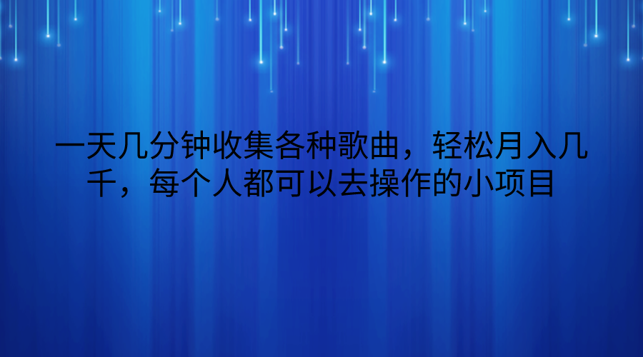 一天几分钟收集各种歌曲，轻松月入几千，每个人都可以去操作的小项目-旺铺专家