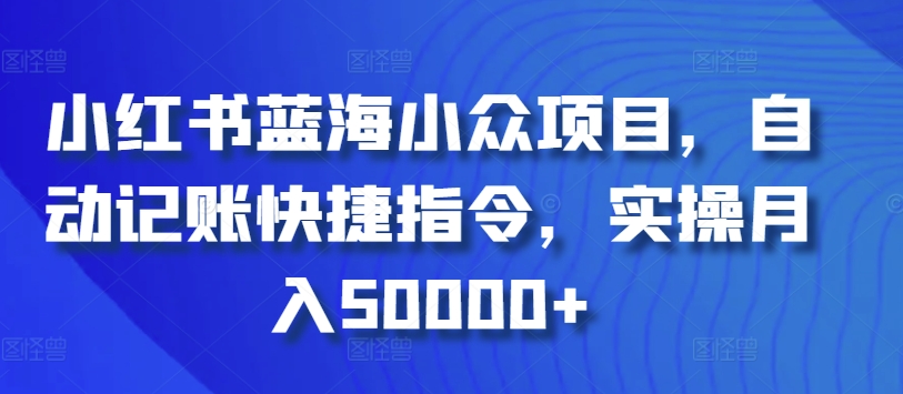小红书蓝海小众项目，自动记账快捷指令，实操月入50000+-旺铺专家