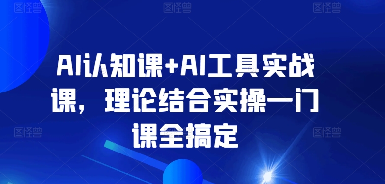 AI认知课+AI工具实战课，理论结合实操一门课全搞定-旺铺专家