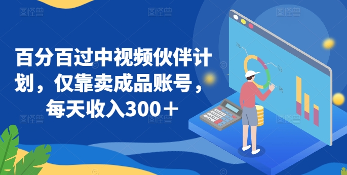 百分百过中视频伙伴计划，仅靠卖成品账号，每天收入300＋-旺铺专家