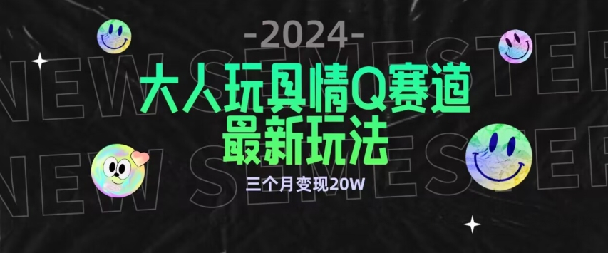 全新大人玩具情Q赛道合规新玩法，公转私域不封号流量多渠道变现，三个月变现20W-旺铺专家