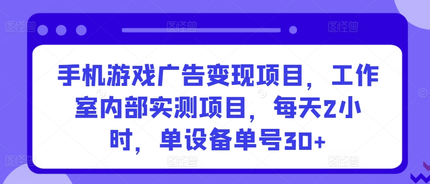 手机游戏广告变现项目，工作室内部实测项目，每天2小时，单设备单号30+-旺铺专家